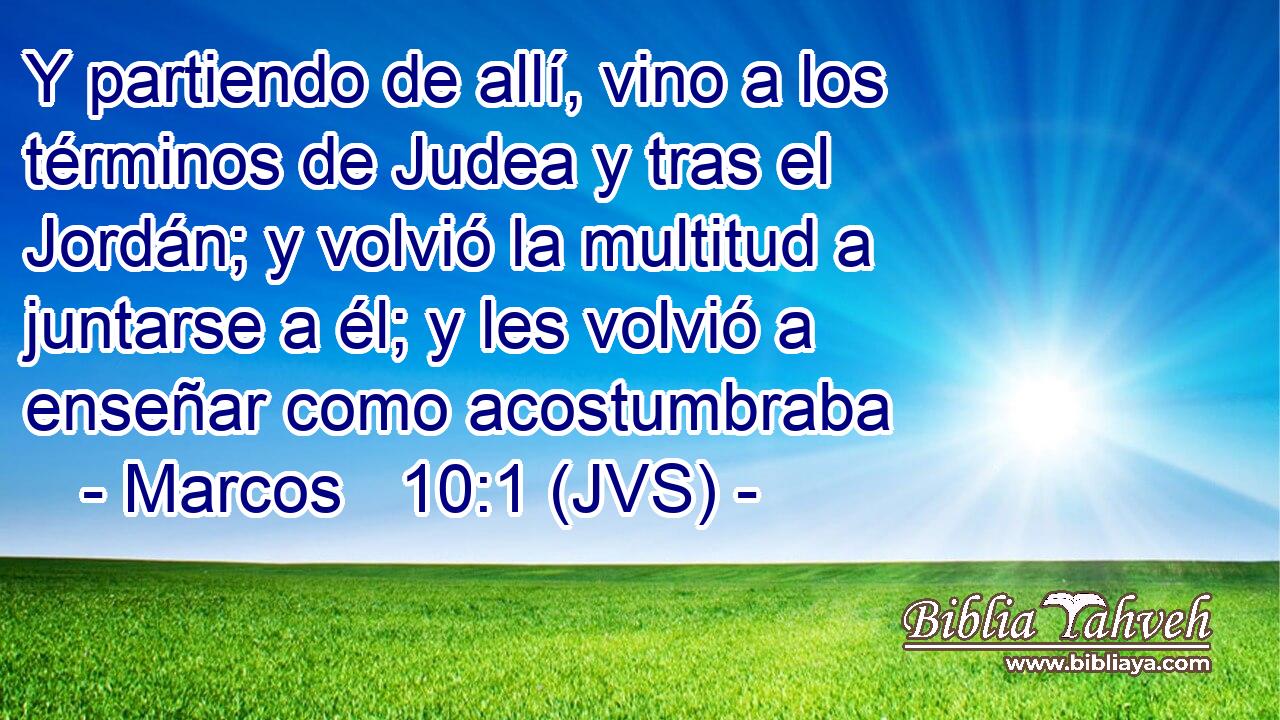 Y partiendo de allí, vino a los términos de Judea y tras el Jordán; y volvió la multitud a juntarse a él; y les volvió a enseñar como acostumbraba