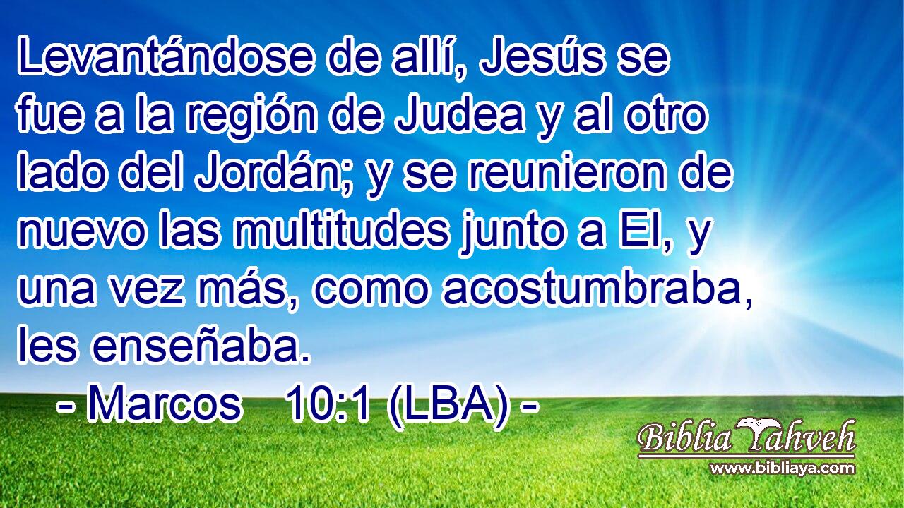Levantándose de allí, Jesús se fue a la región de Judea y al otro lado del Jordán; y se reunieron de nuevo las multitudes junto a El, y una vez más, como acostumbraba, les enseñaba.
