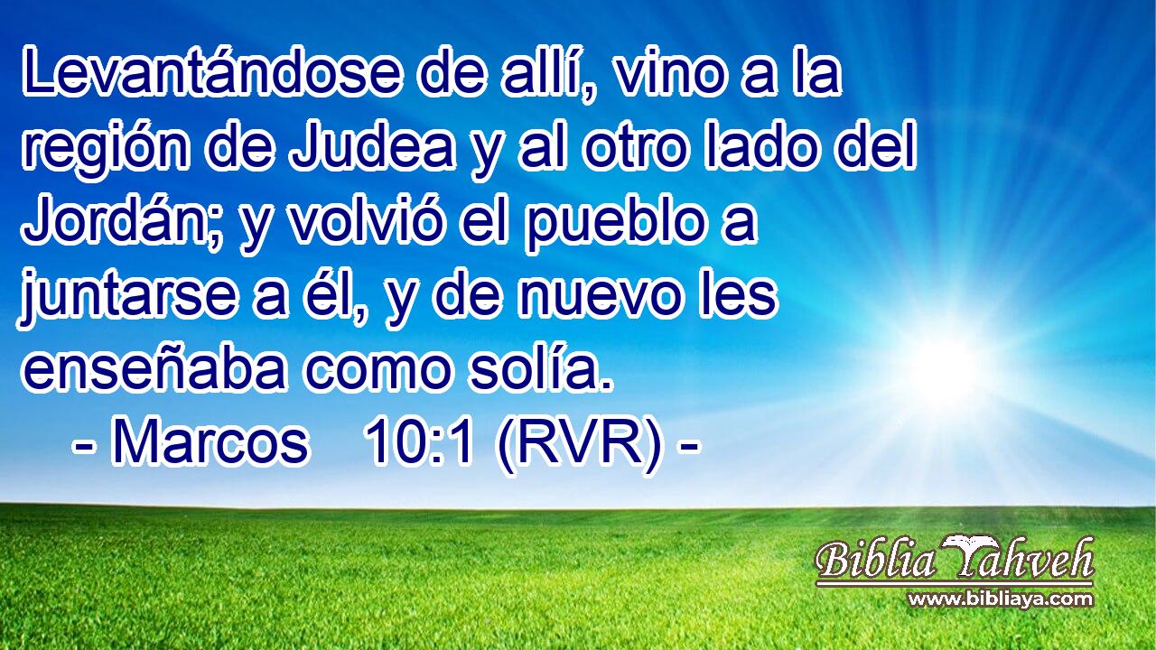Levantándose de allí, vino a la región de Judea y al otro lado del Jordán; y volvió el pueblo a juntarse a él, y de nuevo les enseñaba como solía.