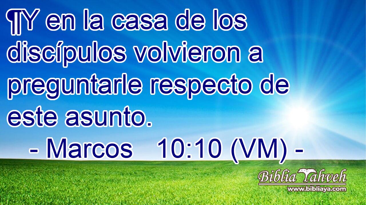  ¶Y en la casa de los discípulos volvieron a preguntarle respecto de este asunto. 