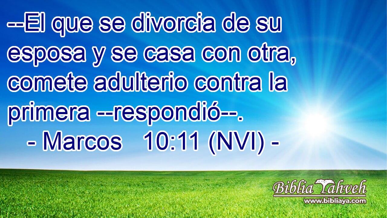  --El que se divorcia de su esposa y se casa con otra, comete adulterio contra la primera --respondió--. 