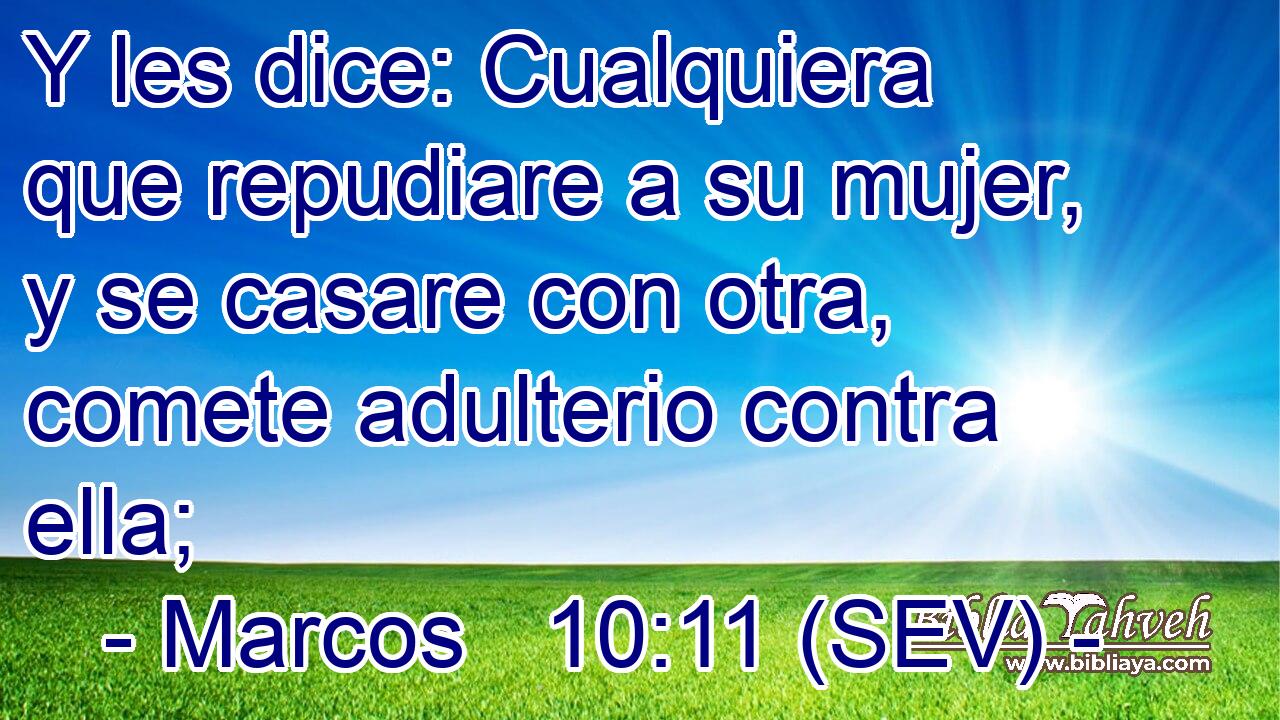 Y les dice: Cualquiera que repudiare a su mujer, y se casare con otra, comete adulterio contra ella;