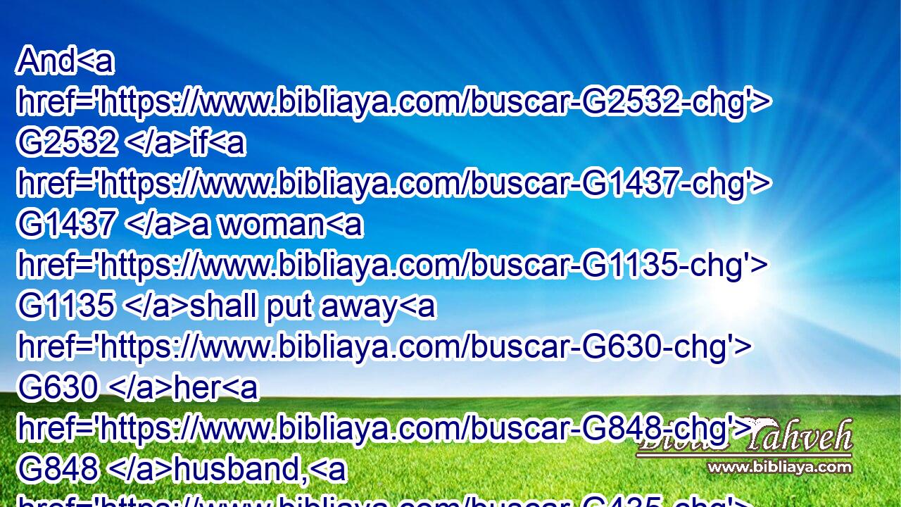 And G2532 if G1437 a woman G1135 shall put away G630 her G848 husband, G435 and G2532 be married G1060 to another, G243 she committeth adultery.G3429