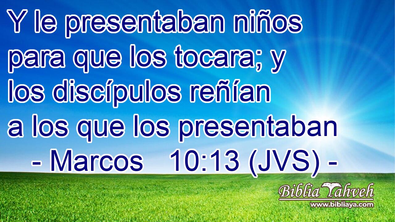 Y le presentaban niños para que los tocara; y los discípulos reñían a los que los presentaban