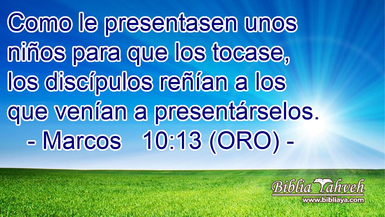  Como le presentasen unos niños para que los tocase, los discípulos reñían a los que venían a presentárselos. 