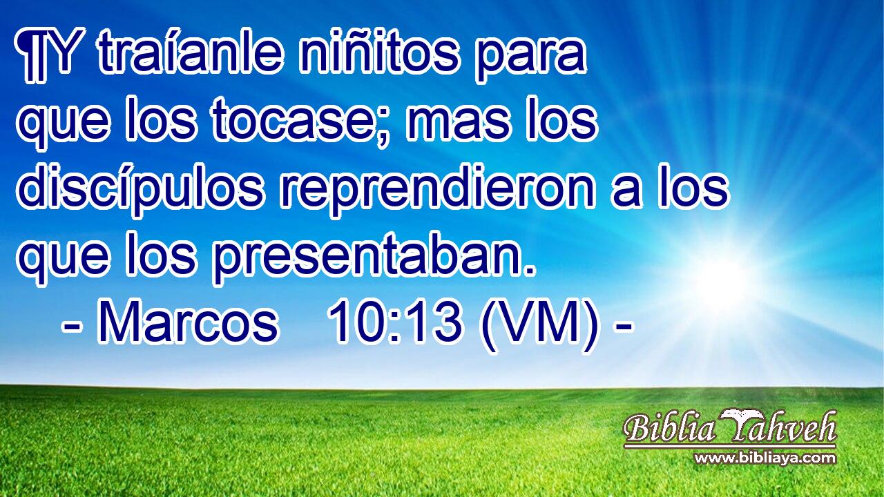  ¶Y traíanle niñitos para que los tocase; mas los discípulos reprendieron a los que los presentaban. 