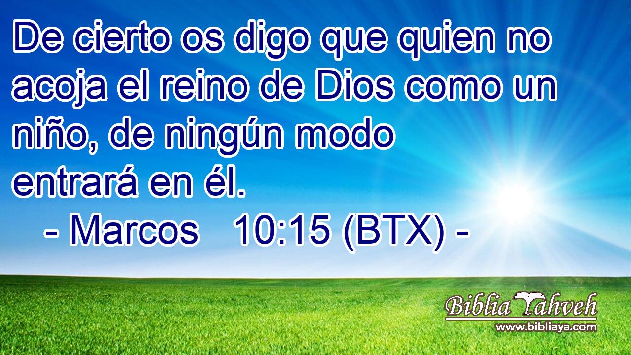 De cierto os digo que quien no acoja el reino de Dios como un niño, de ningún modo entrará en él.