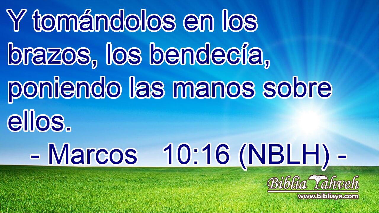  Y tomándolos en los brazos, los bendecía, poniendo las manos sobre ellos. 