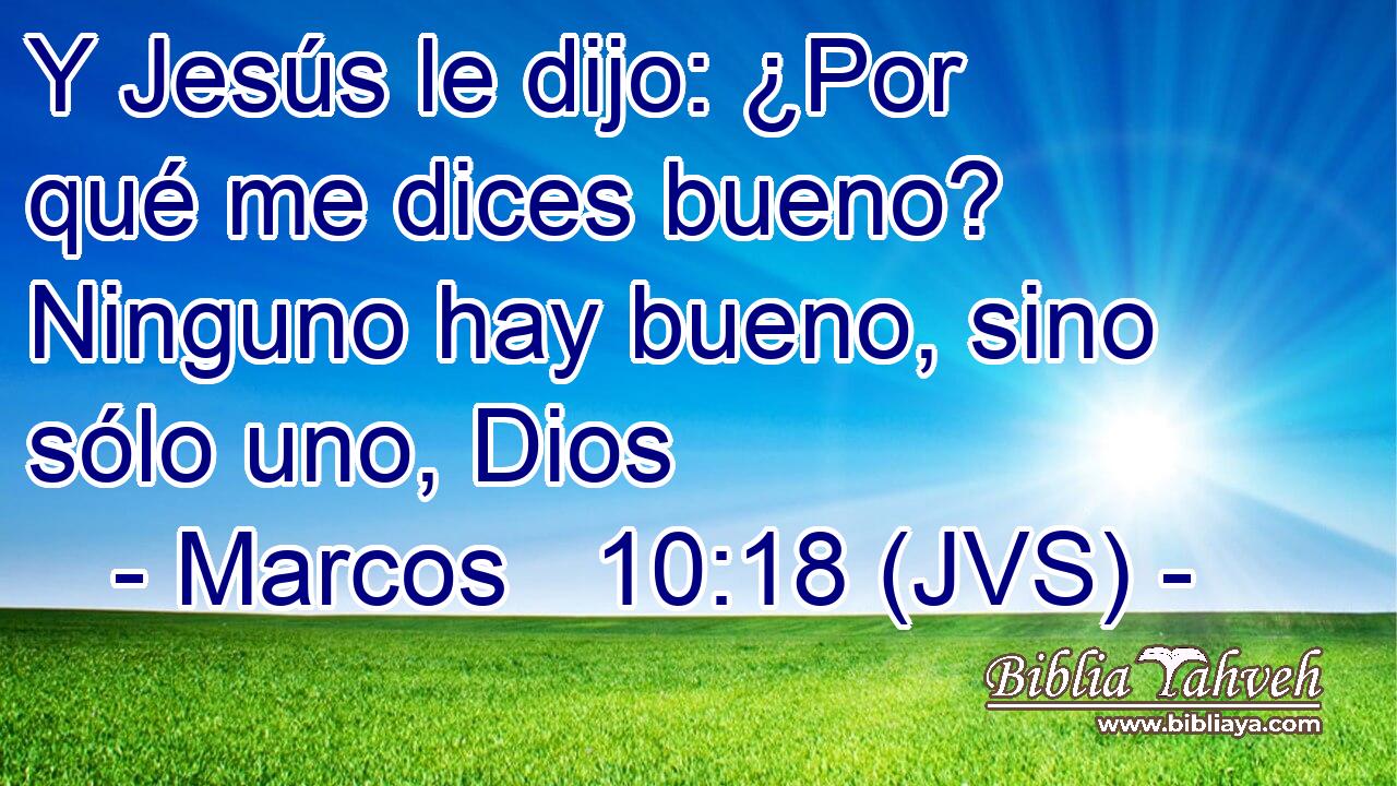 Y Jesús le dijo: ¿Por qué me dices bueno? Ninguno hay bueno, sino sólo uno, Dios