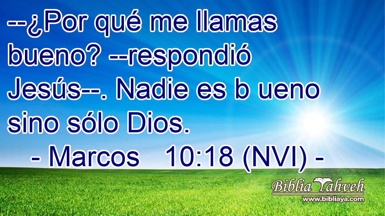  --¿Por qué me llamas bueno? --respondió Jesús--. Nadie es b ueno sino sólo Dios. 