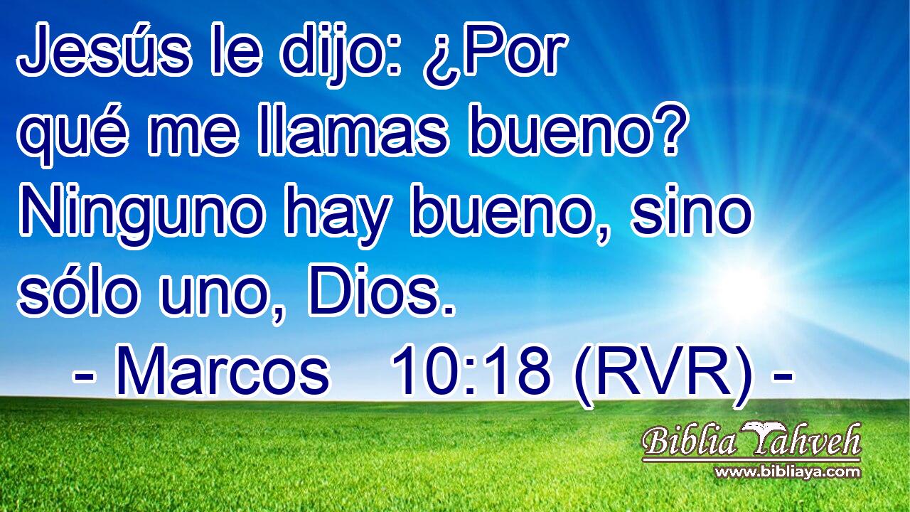 Jesús le dijo: ¿Por qué me llamas bueno? Ninguno hay bueno, sino sólo uno, Dios.