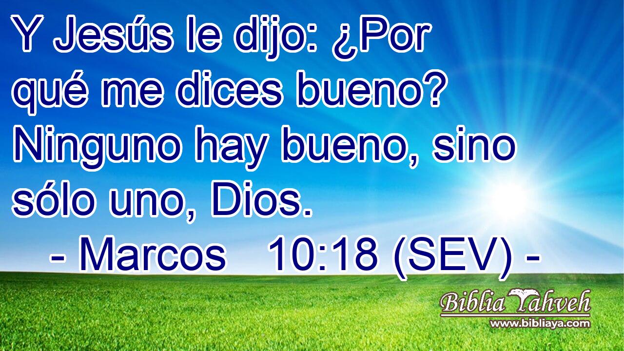 Y Jesús le dijo: ¿Por qué me dices bueno? Ninguno hay bueno, sino sólo uno, Dios.
