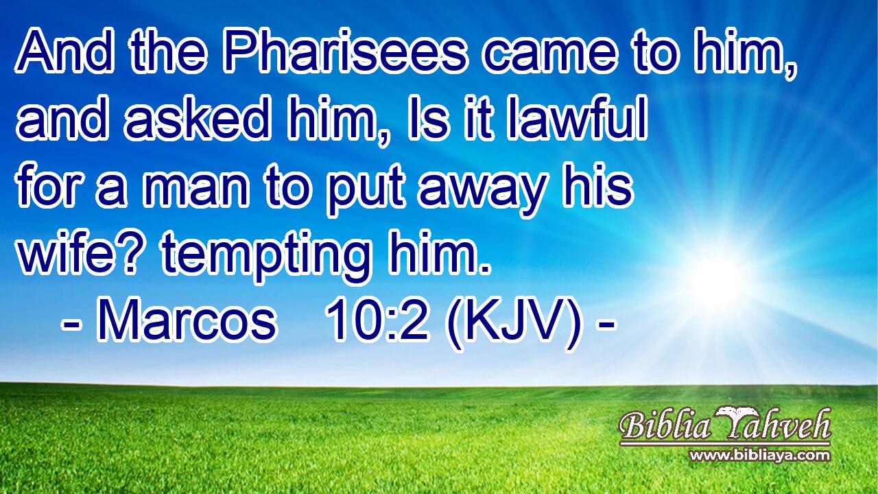 And the Pharisees came to him, and asked him, Is it lawful for a man to put away his wife? tempting him.