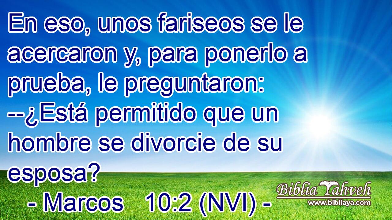  En eso, unos fariseos se le acercaron y, para ponerlo a prueba, le preguntaron: --¿Está permitido que un hombre se divorcie de su esposa? 