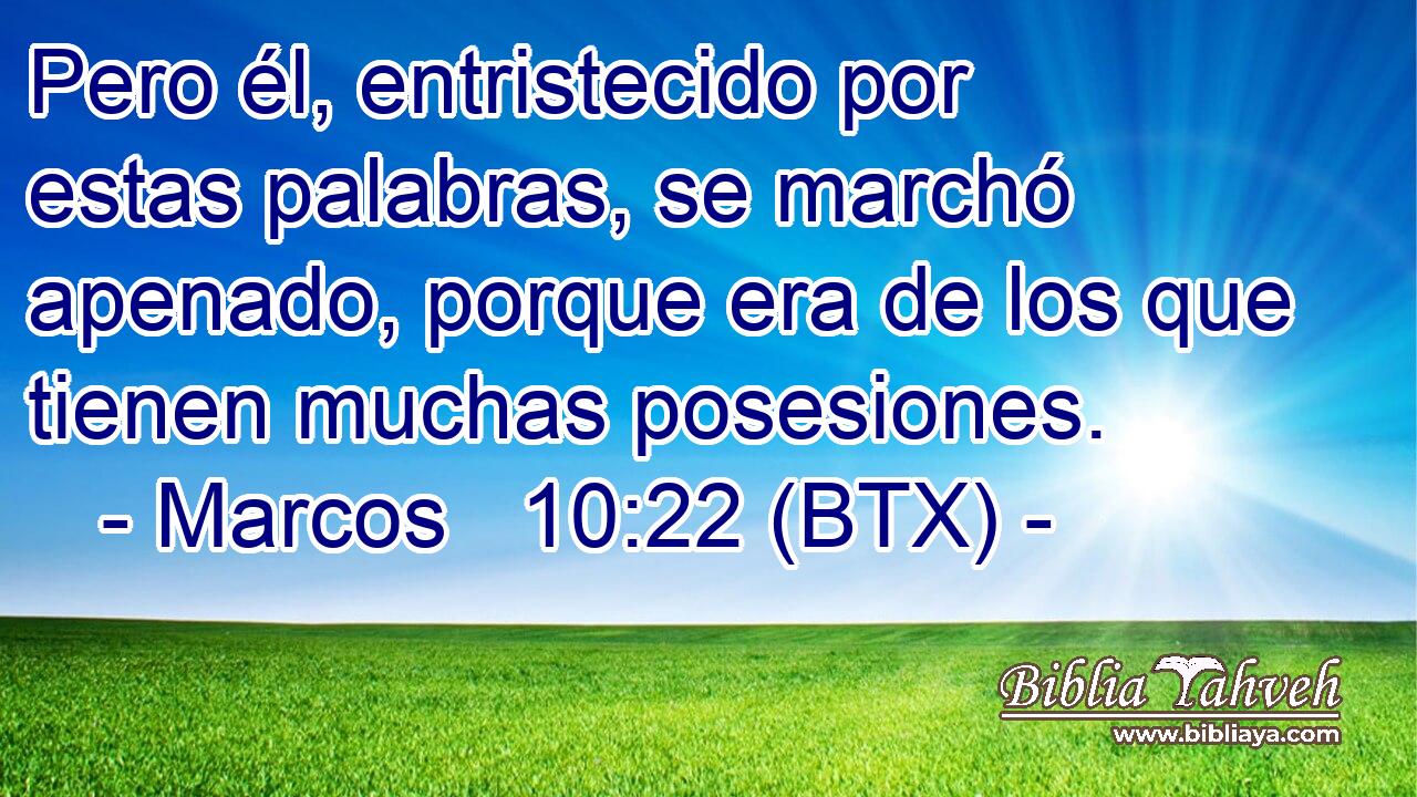 Pero él, entristecido por estas palabras, se marchó apenado, porque era de los que tienen muchas posesiones.