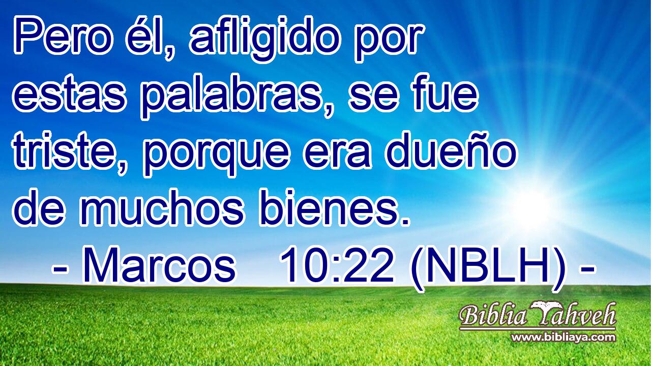  Pero él, afligido por estas palabras, se fue triste, porque era dueño de muchos bienes. 