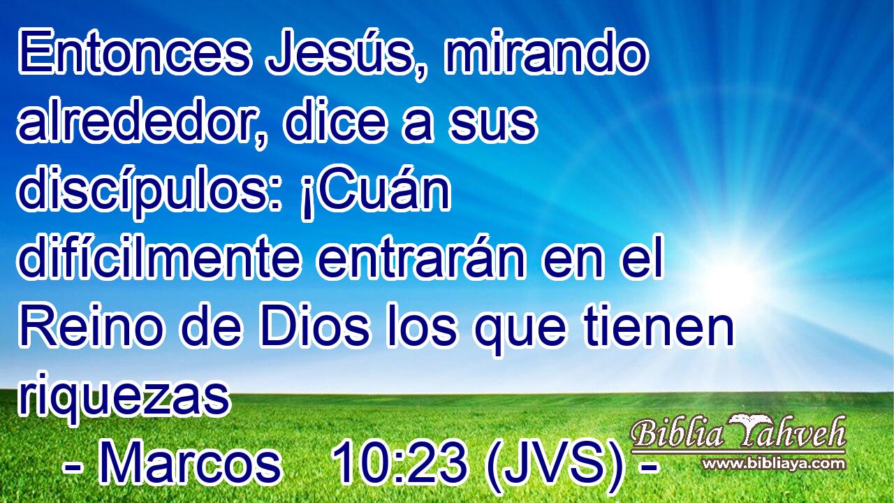 Entonces Jesús, mirando alrededor, dice a sus discípulos: ¡Cuán difícilmente entrarán en el Reino de Dios los que tienen riquezas