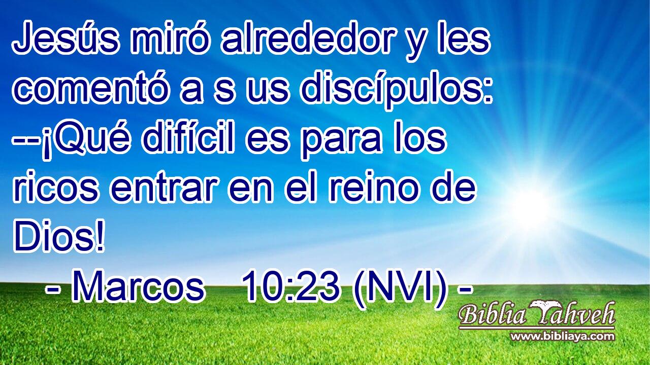  Jesús miró alrededor y les comentó a s us discípulos: --¡Qué difícil es para los ricos entrar en el reino de Dios! 