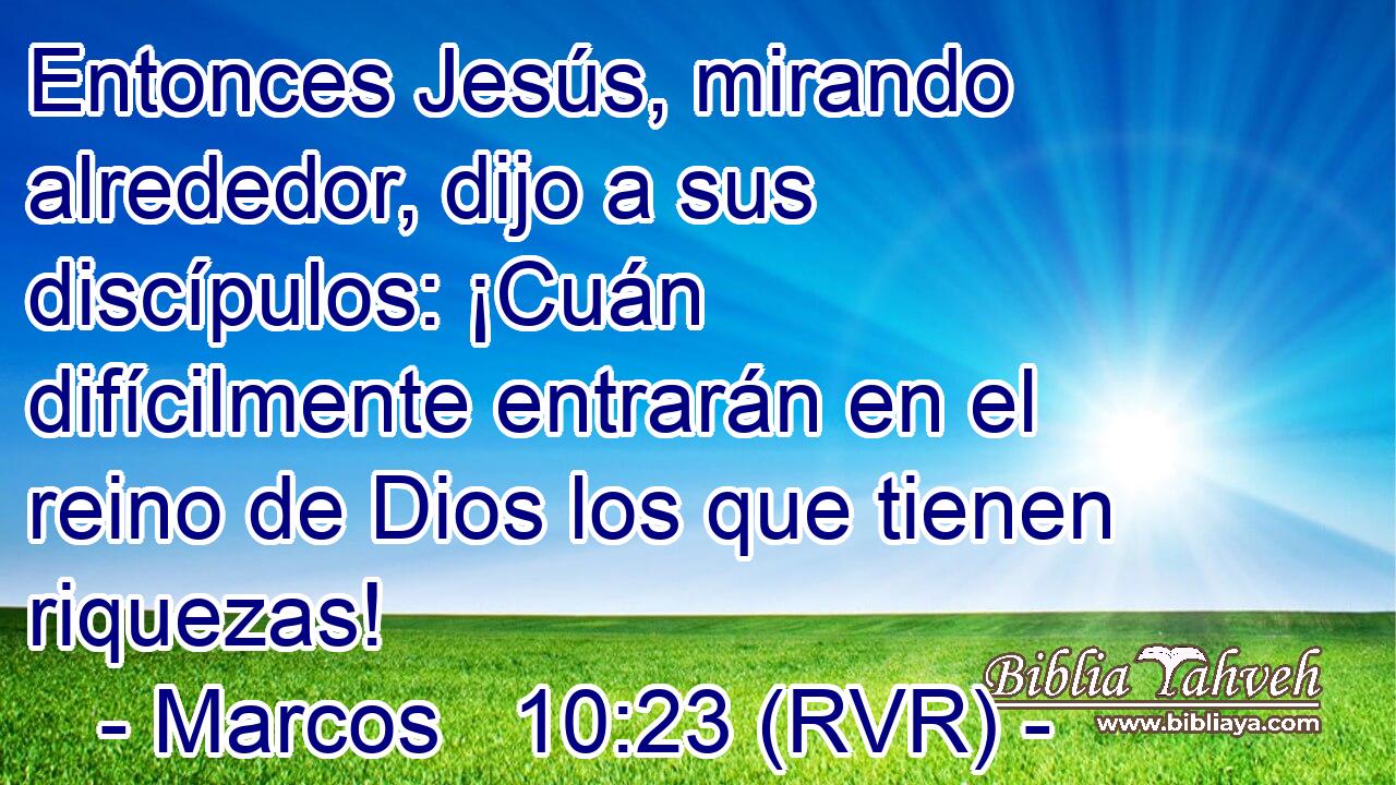 Entonces Jesús, mirando alrededor, dijo a sus discípulos: ¡Cuán difícilmente entrarán en el reino de Dios los que tienen riquezas!