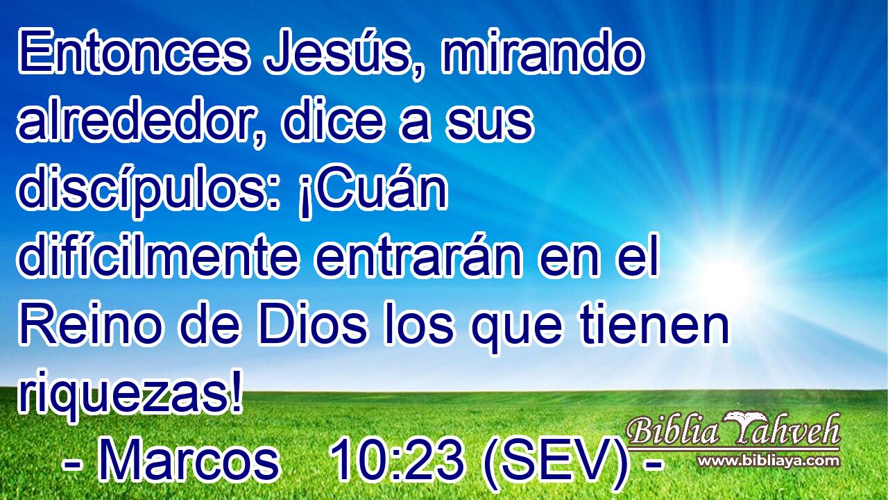 Entonces Jesús, mirando alrededor, dice a sus discípulos: ¡Cuán difícilmente entrarán en el Reino de Dios los que tienen riquezas!