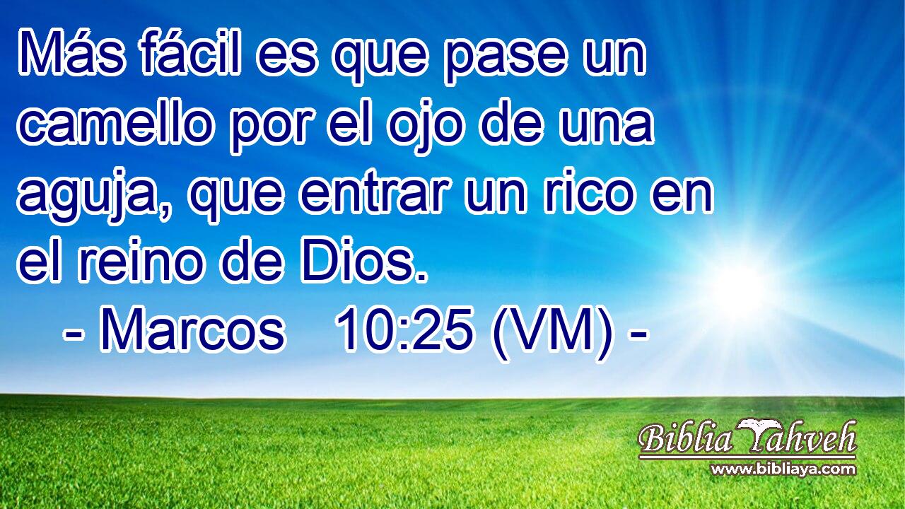  Más fácil es que pase un camello por el ojo de una aguja, que entrar un rico en el reino de Dios. 