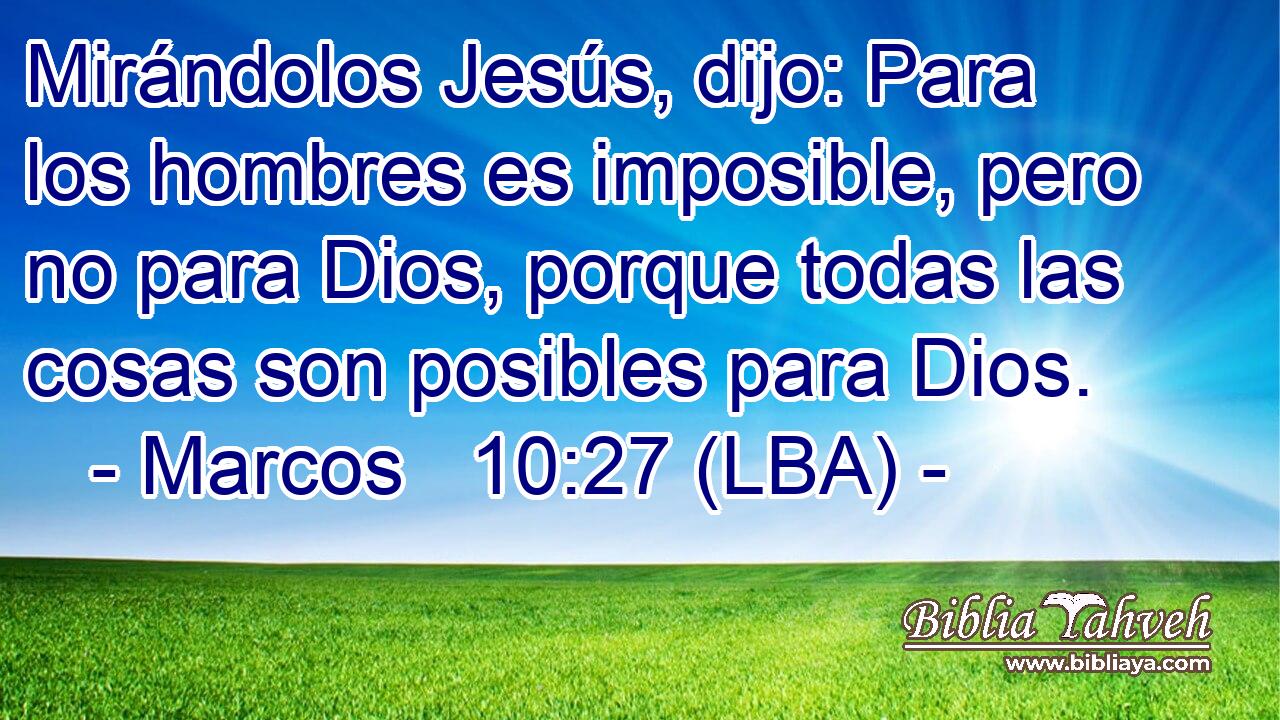 Mirándolos Jesús, dijo: Para los hombres es imposible, pero no para Dios, porque todas las cosas son posibles para Dios.