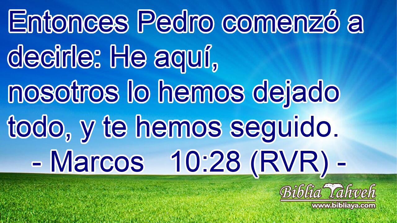 Entonces Pedro comenzó a decirle: He aquí, nosotros lo hemos dejado todo, y te hemos seguido.