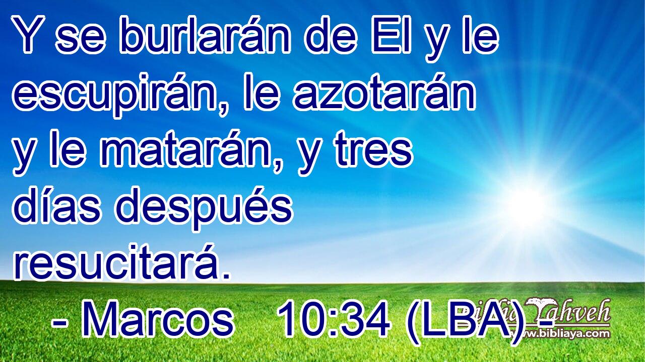 Y se burlarán de El y le escupirán, le azotarán y le matarán, y tres días después resucitará.