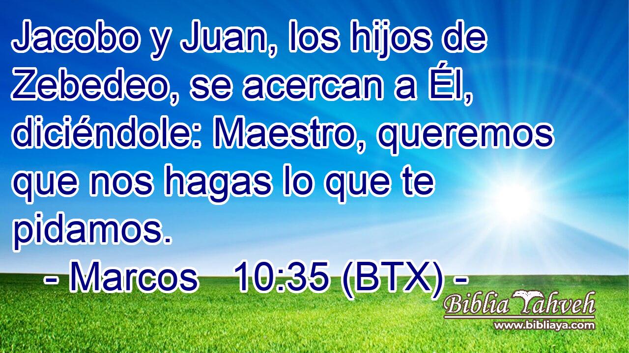 Jacobo y Juan, los hijos de Zebedeo, se acercan a Él, diciéndole: Maestro, queremos que nos hagas lo que te pidamos.