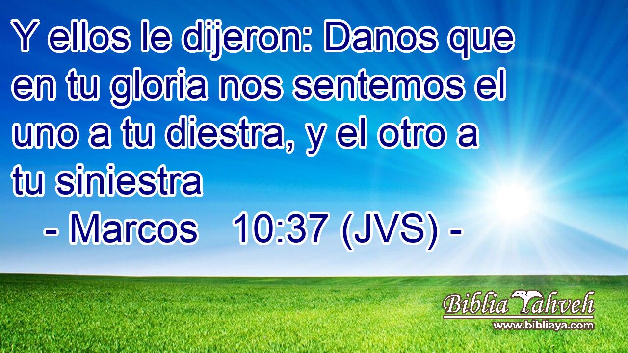 Y ellos le dijeron: Danos que en tu gloria nos sentemos el uno a tu diestra, y el otro a tu siniestra