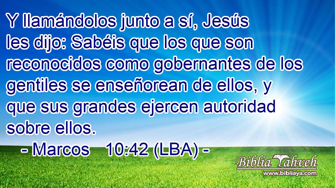 Y llamándolos junto a sí, Jesús les dijo: Sabéis que los que son reconocidos como gobernantes de los gentiles se enseñorean de ellos, y que sus grandes ejercen autoridad sobre ellos.