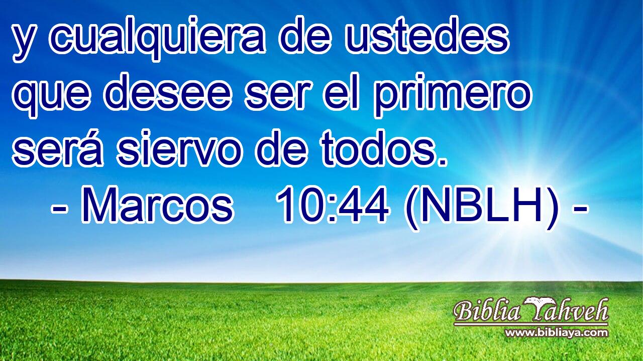  y cualquiera de ustedes que desee ser el primero será siervo de todos. 
