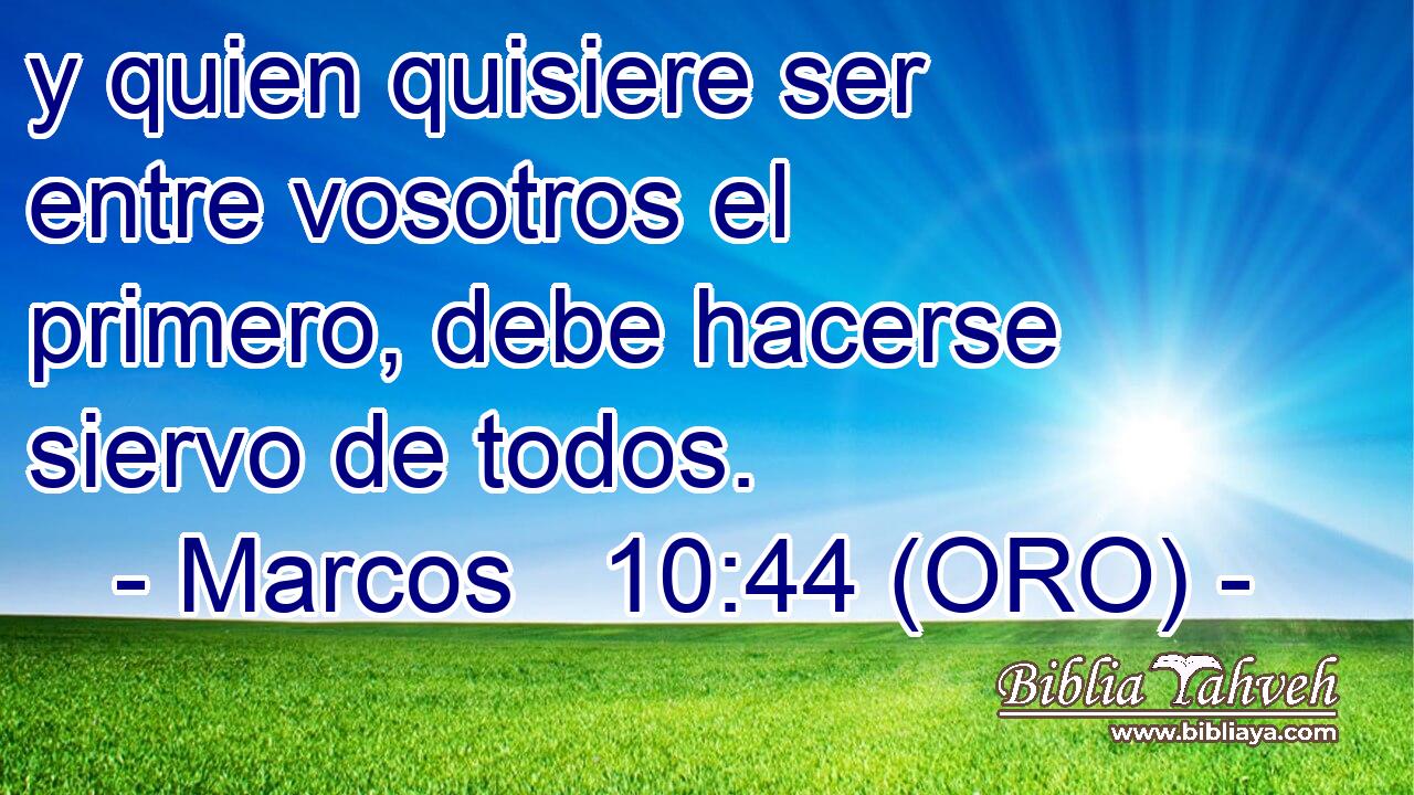  y quien quisiere ser entre vosotros el primero, debe hacerse siervo de todos. 