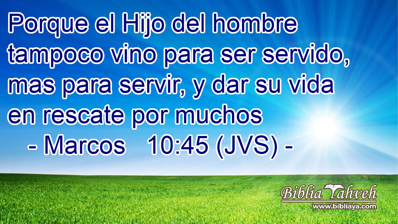Porque el Hijo del hombre tampoco vino para ser servido, mas para servir, y dar su vida en rescate por muchos