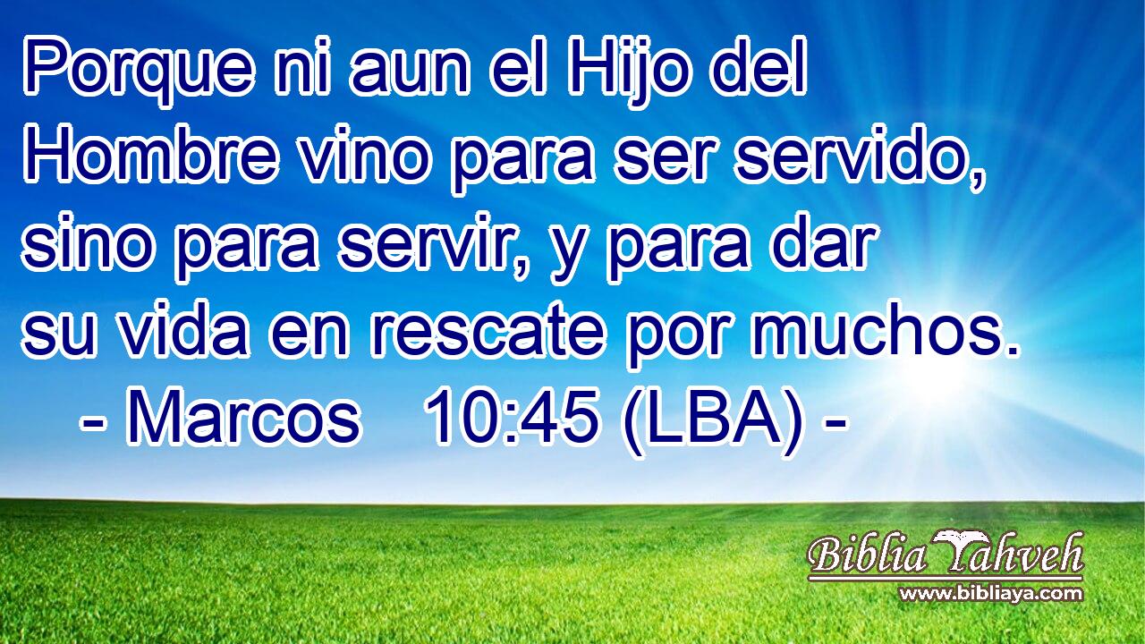 Porque ni aun el Hijo del Hombre vino para ser servido, sino para servir, y para dar su vida en rescate por muchos.