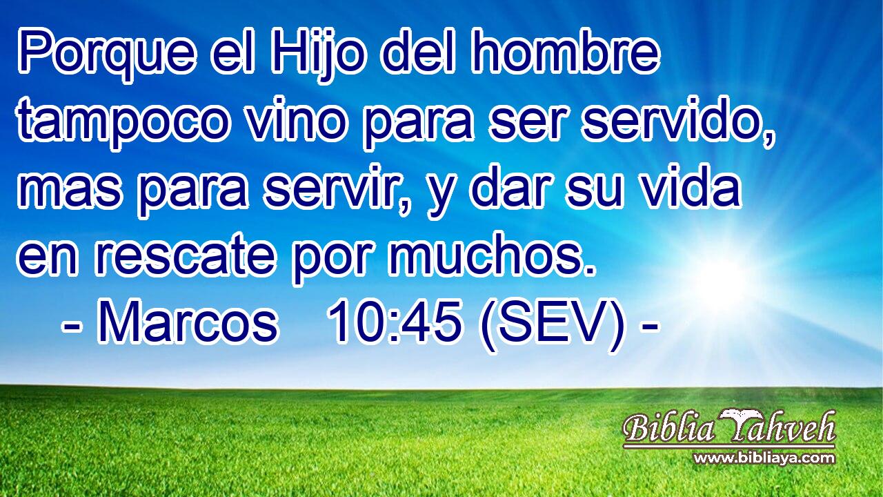 Porque el Hijo del hombre tampoco vino para ser servido, mas para servir, y dar su vida en rescate por muchos.