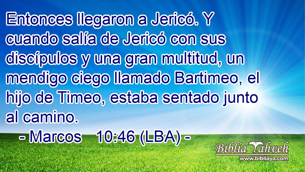 Entonces llegaron a Jericó. Y cuando salía de Jericó con sus discípulos y una gran multitud, un mendigo ciego llamado Bartimeo, el hijo de Timeo, estaba sentado junto al camino.