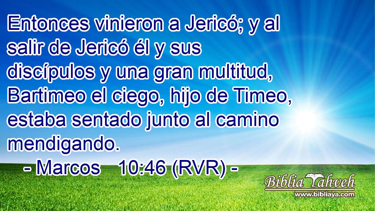 Entonces vinieron a Jericó; y al salir de Jericó él y sus discípulos y una gran multitud, Bartimeo el ciego, hijo de Timeo, estaba sentado junto al camino mendigando.
