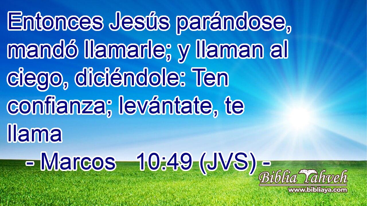 Entonces Jesús parándose, mandó llamarle; y llaman al ciego, diciéndole: Ten confianza; levántate, te llama