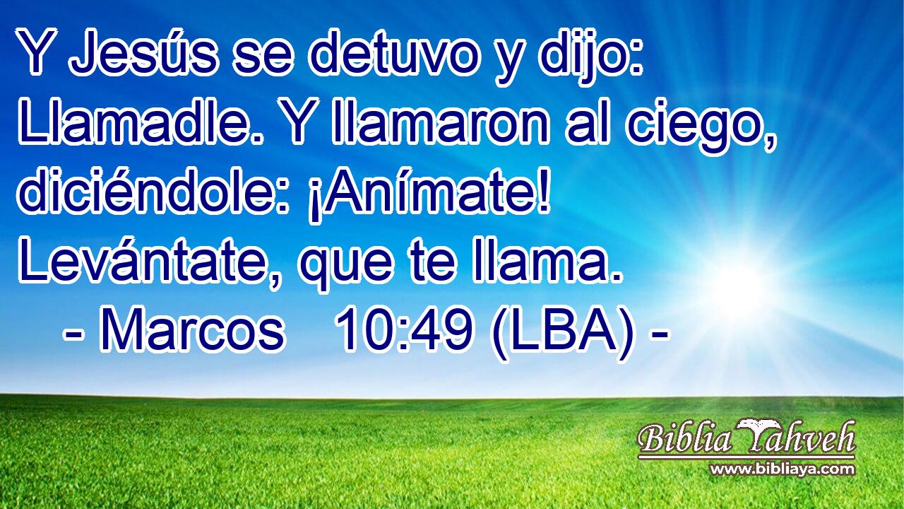 Y Jesús se detuvo y dijo: Llamadle. Y llamaron al ciego, diciéndole: ¡Anímate! Levántate, que te llama.