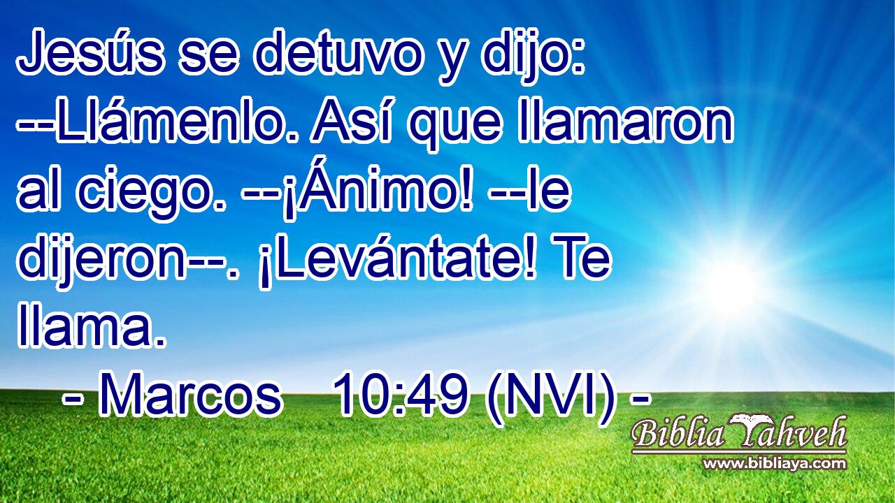  Jesús se detuvo y dijo: --Llámenlo. Así que llamaron al ciego. --¡Ánimo! --le dijeron--. ¡Levántate! Te llama. 