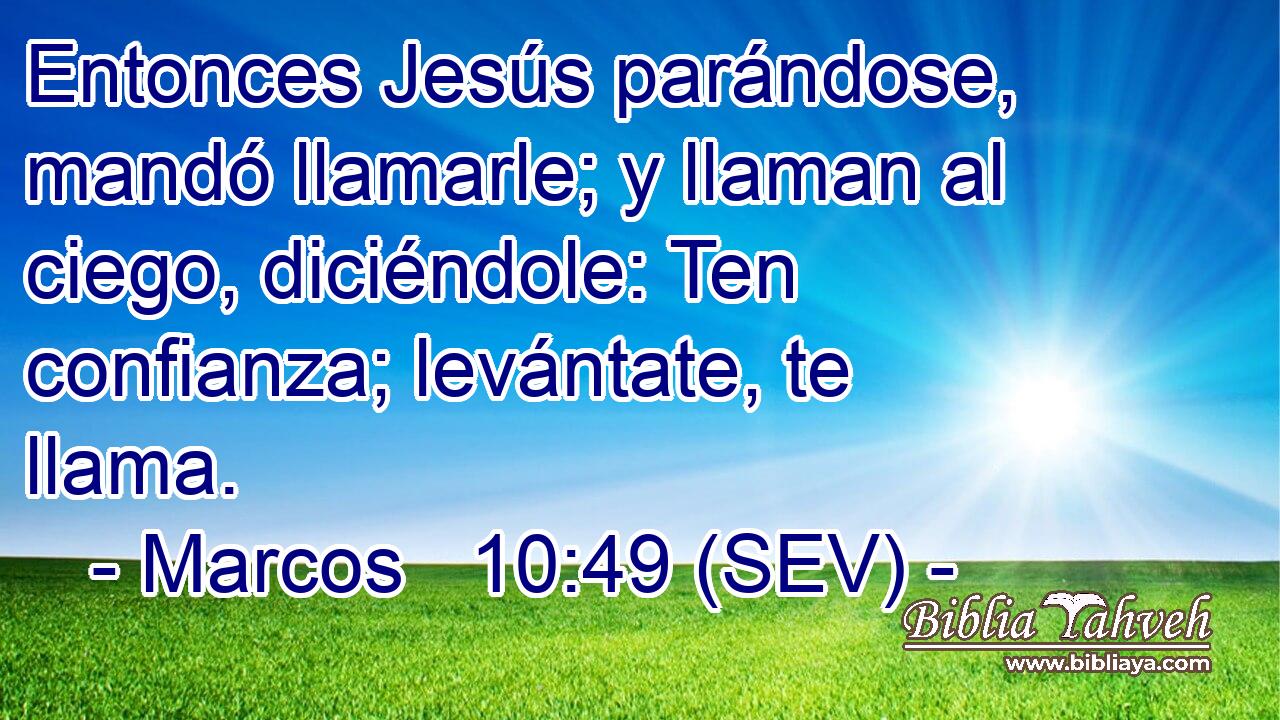 Entonces Jesús parándose, mandó llamarle; y llaman al ciego, diciéndole: Ten confianza; levántate, te llama.