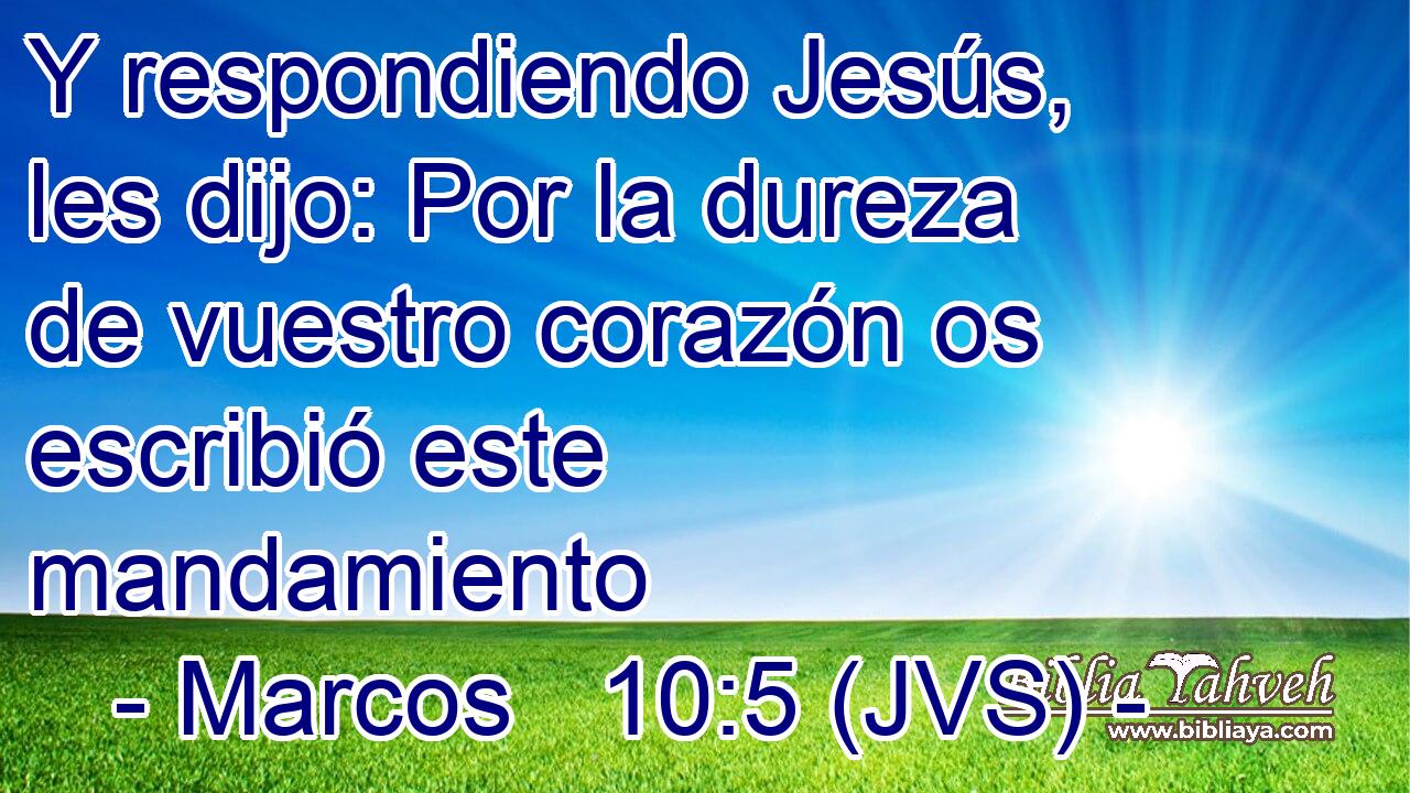 Y respondiendo Jesús, les dijo: Por la dureza de vuestro corazón os escribió este mandamiento