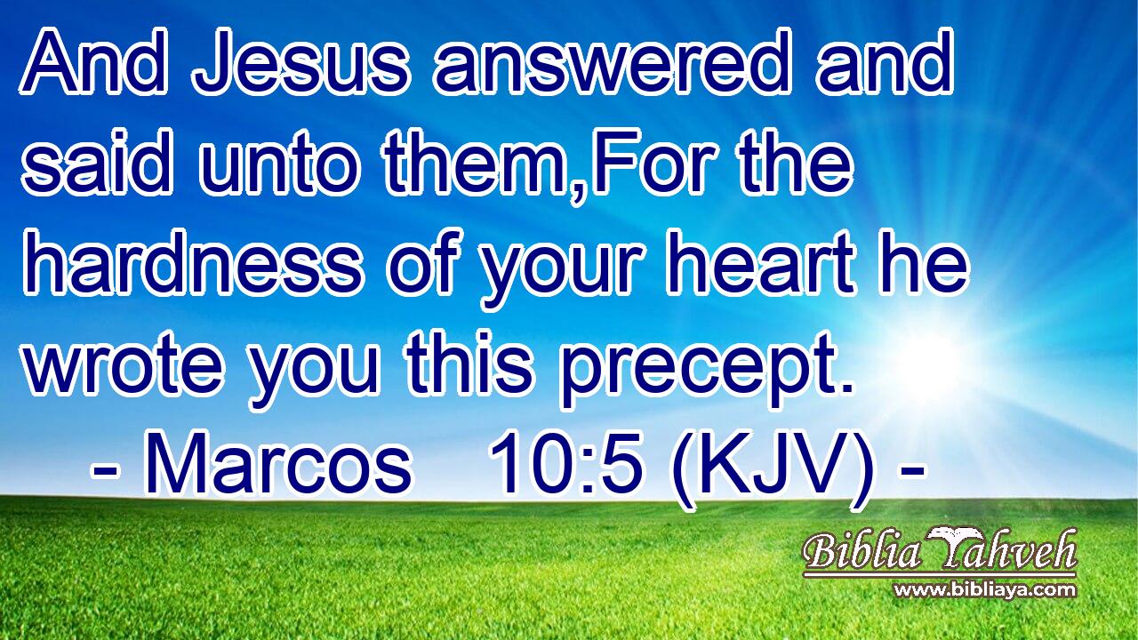 And Jesus answered and said unto them,For the hardness of your heart he wrote you this precept.