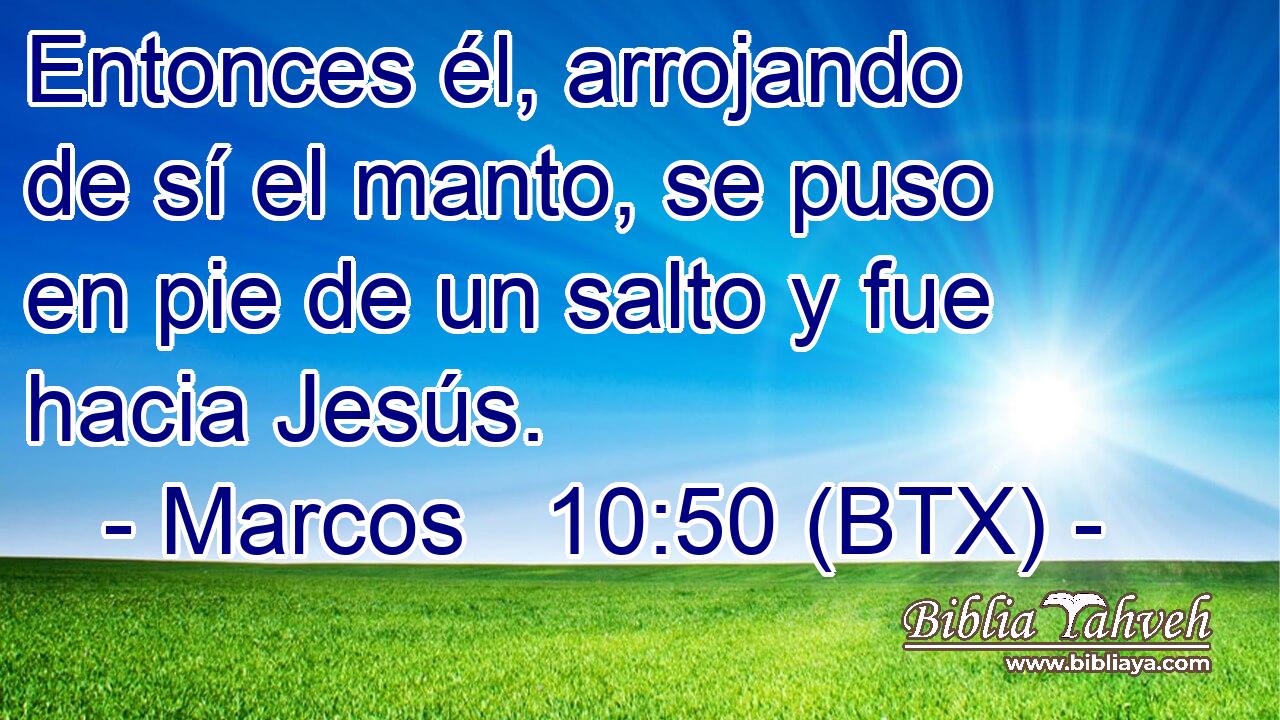 Entonces él, arrojando de sí el manto, se puso en pie de un salto y fue hacia Jesús.