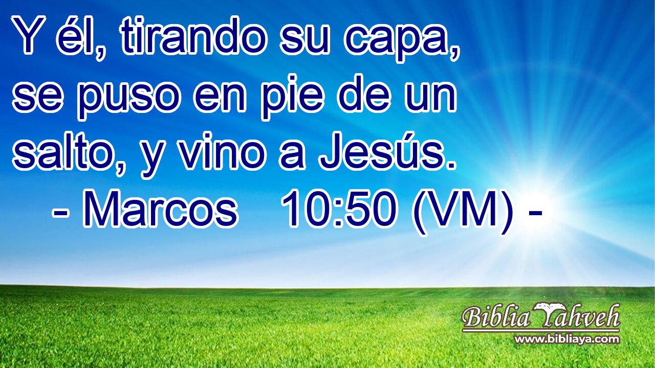  Y él, tirando su capa, se puso en pie de un salto, y vino a Jesús. 