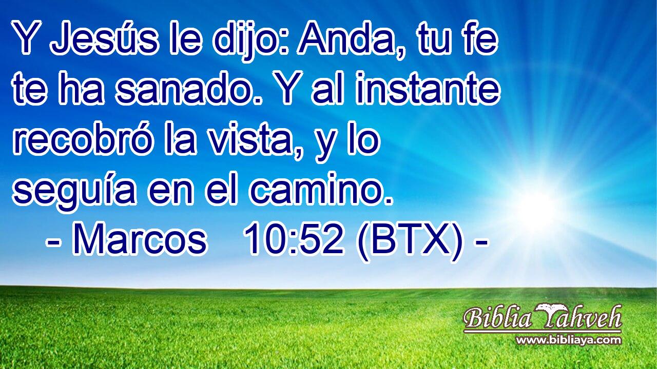 Y Jesús le dijo: Anda, tu fe te ha sanado. Y al instante recobró la vista, y lo seguía en el camino.