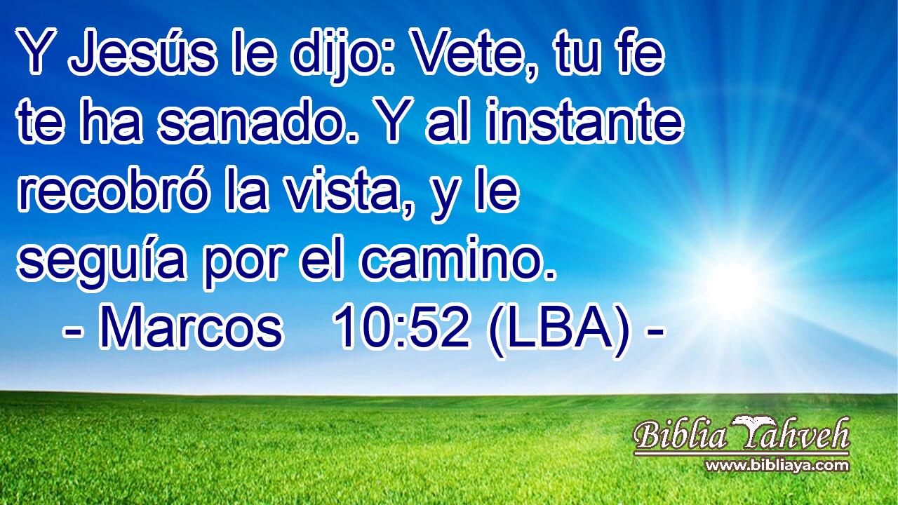 Y Jesús le dijo: Vete, tu fe te ha sanado. Y al instante recobró la vista, y le seguía por el camino.
