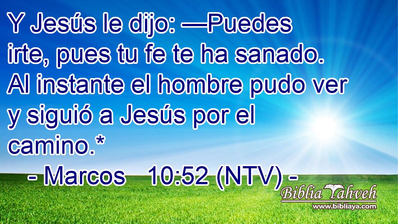 Y Jesús le dijo: —Puedes irte, pues tu fe te ha sanado. Al instante el hombre pudo ver y siguió a Jesús por el camino.*
