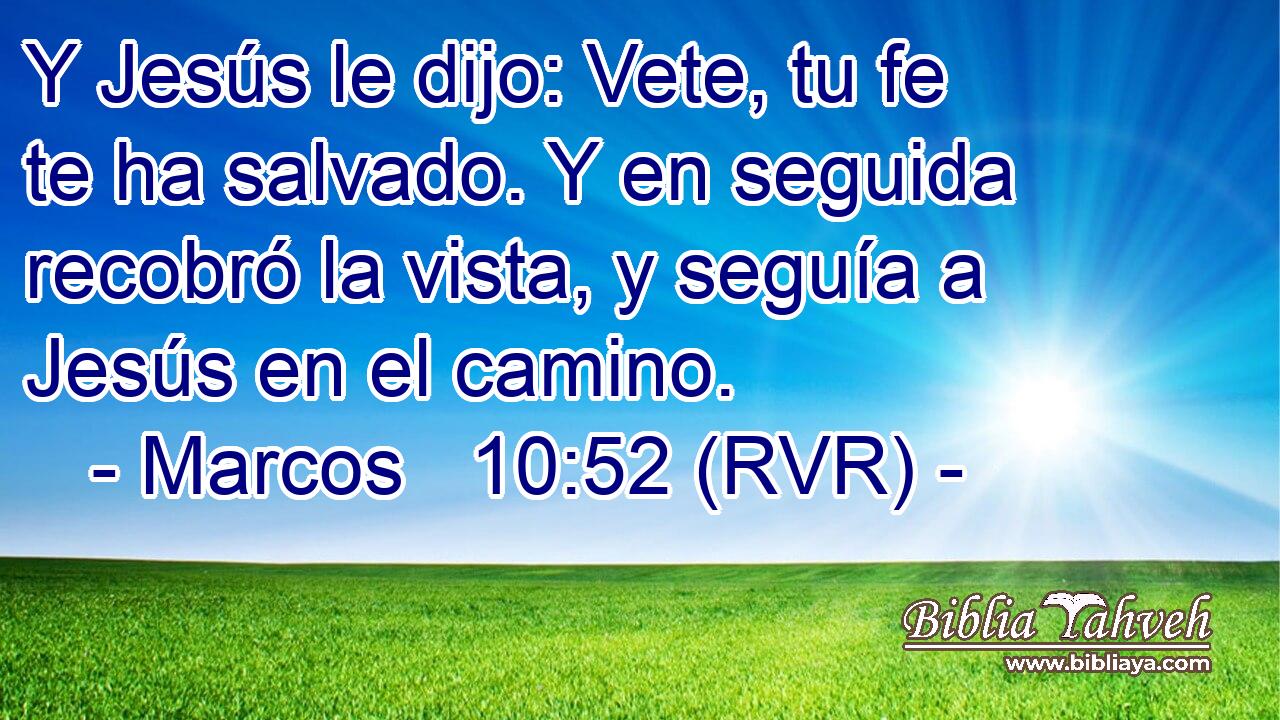 Y Jesús le dijo: Vete, tu fe te ha salvado. Y en seguida recobró la vista, y seguía a Jesús en el camino.